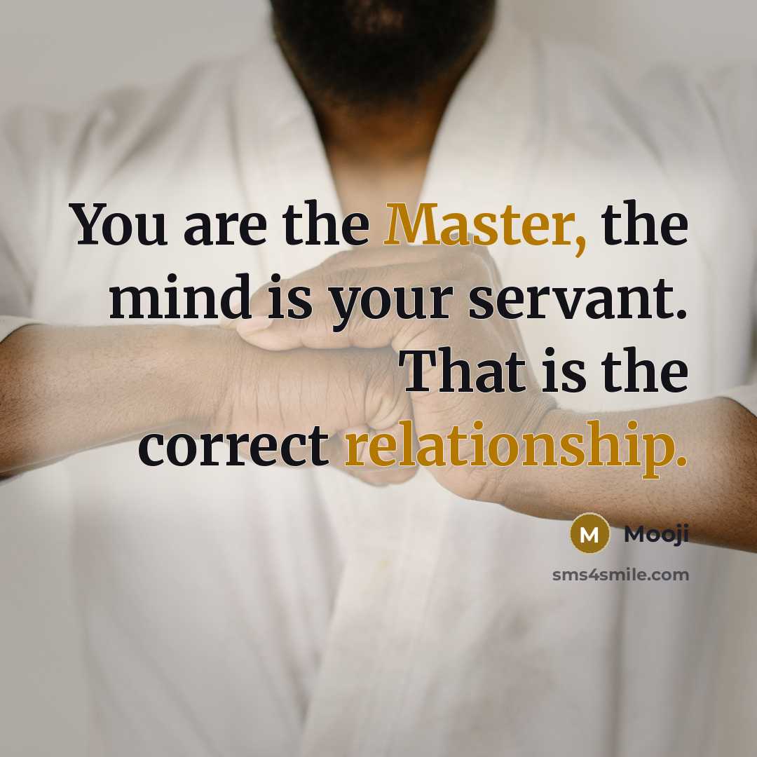 “You are the Master, the mind is your servant. That is the correct relationship.” quote by Mooji