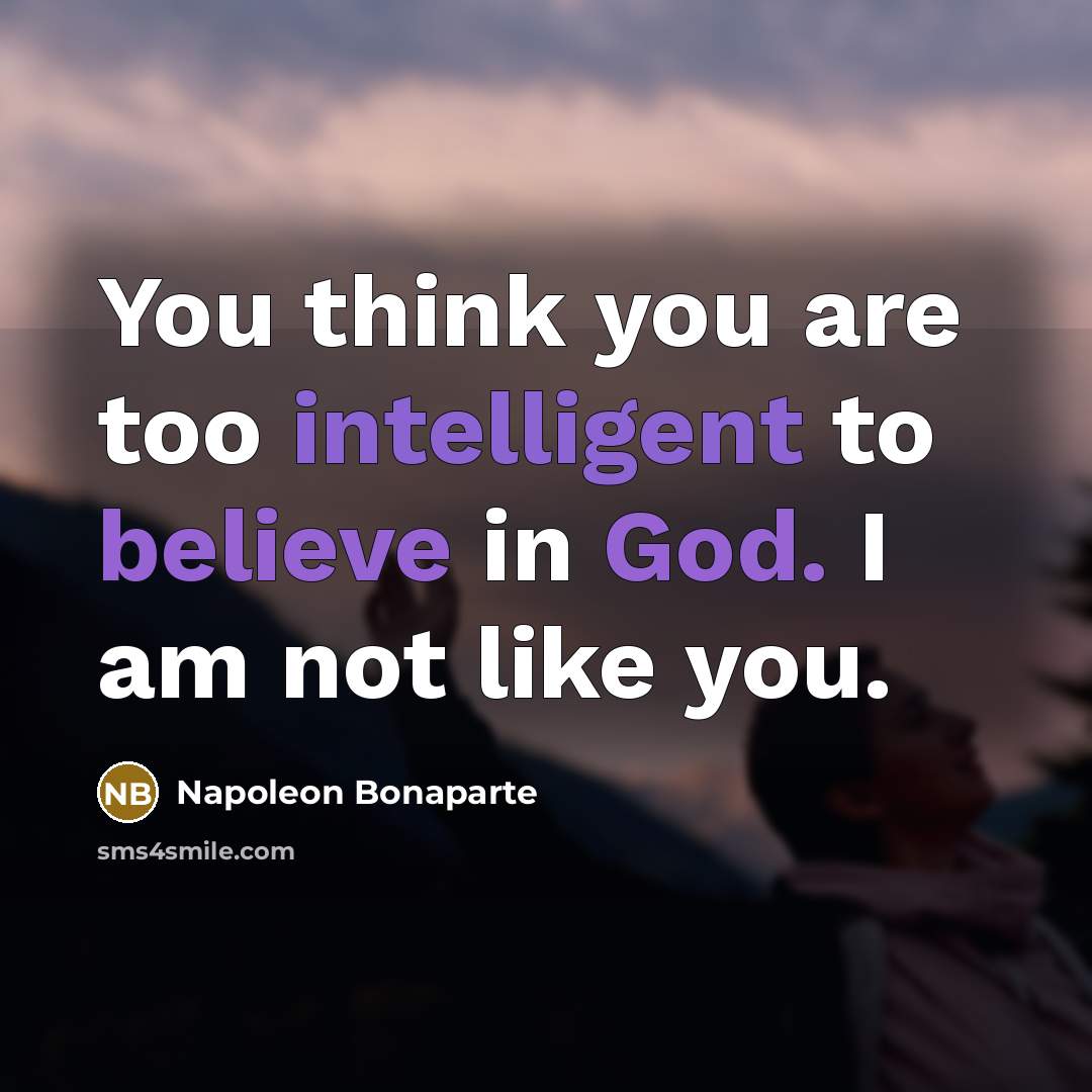 “You think you are too intelligent to believe in God.…” quote by Napoleon Bonaparte