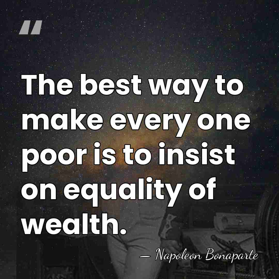 The best way to make every one poor is to insist on&hellip; - Napoleon Bonaparte