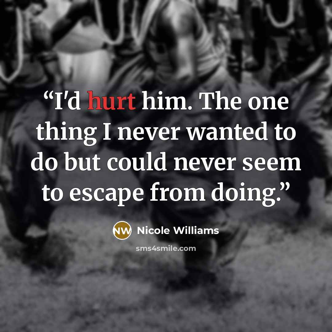 “I'd hurt him. The one thing I never wanted to do but could never seem to escape from doing.” quote by Nicole Williams