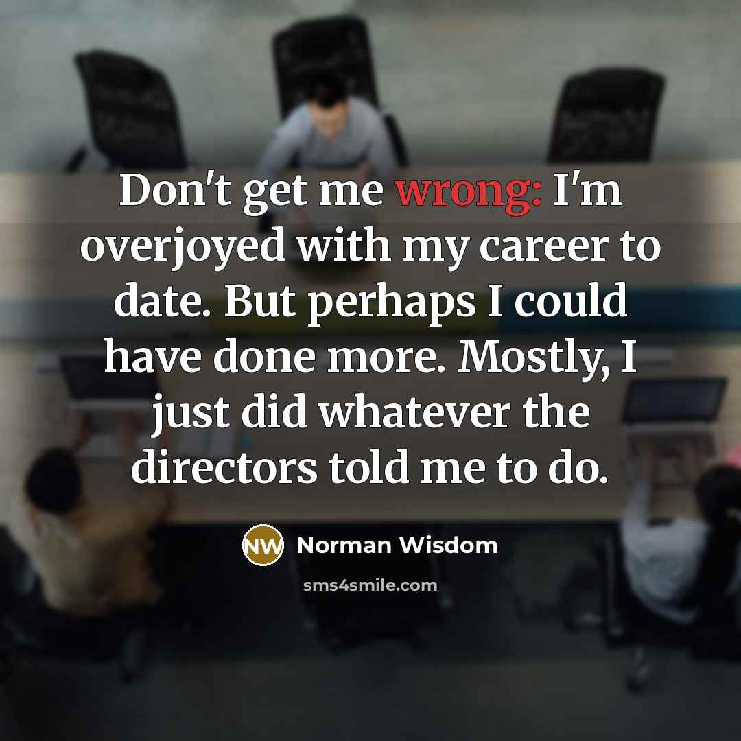 “Don't get me wrong: I'm overjoyed with my career to…” quote by Norman Wisdom