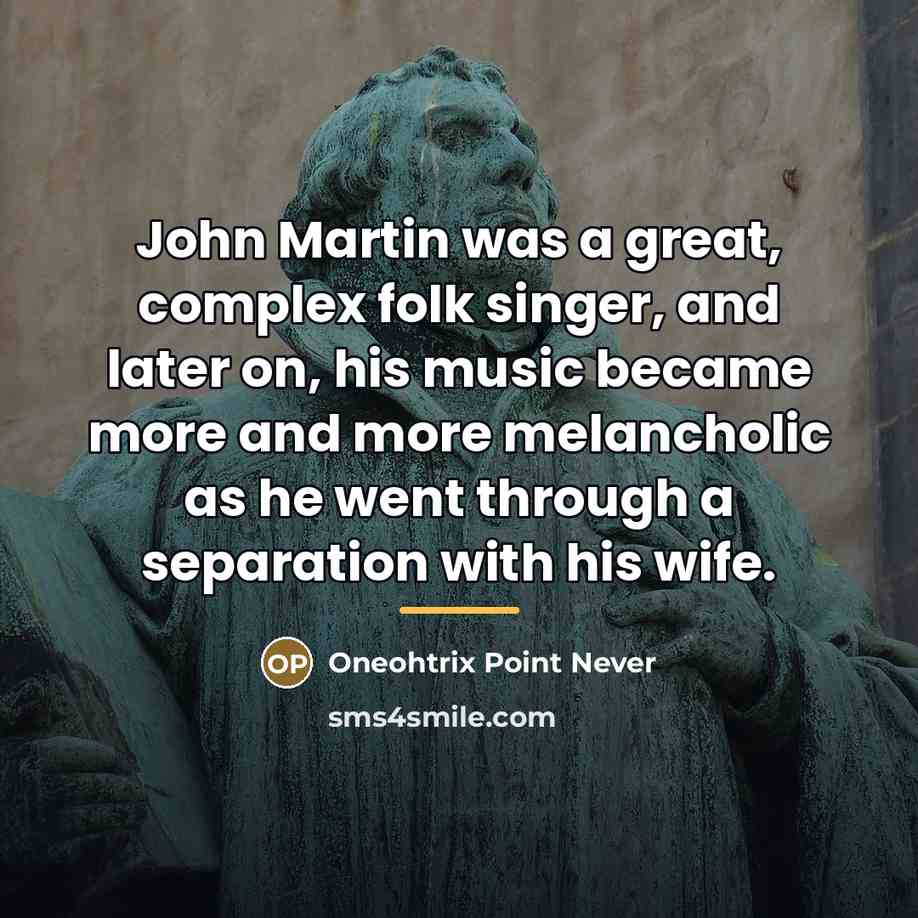 “John Martin was a great, complex folk singer, and later…” quote by Oneohtrix Point Never