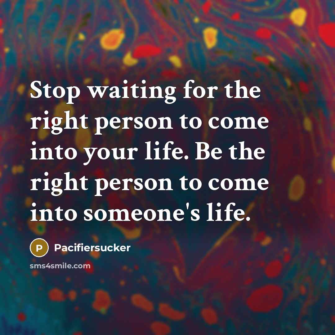 “Stop waiting for the right person to come into your…” quote by Pacifiersucker