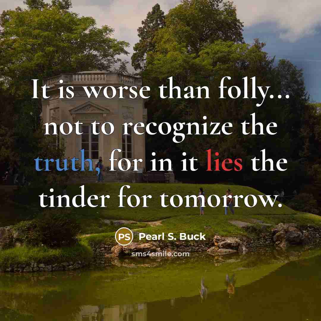 “It is worse than folly... not to recognize the truth,…” quote by Pearl S. Buck