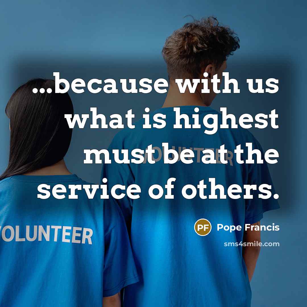 “...because with us what is highest must be at the…” quote by Pope Francis