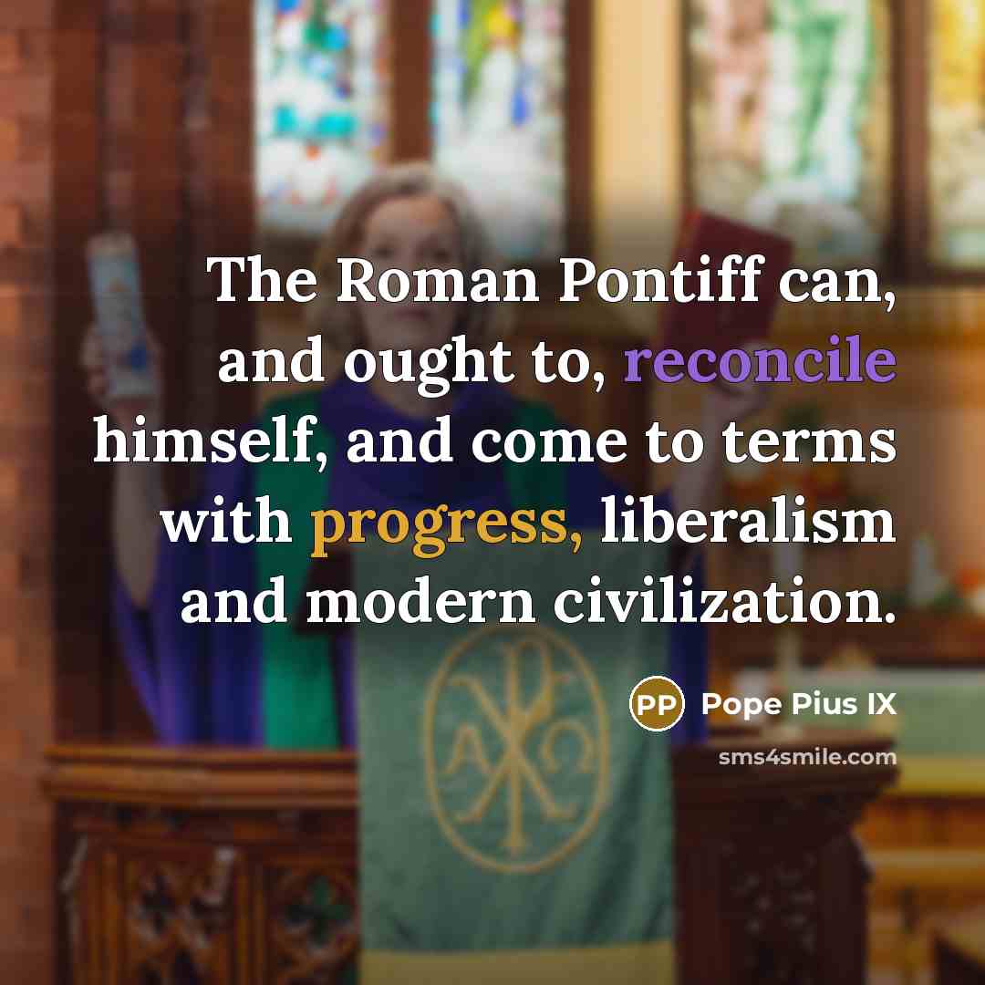 “The Roman Pontiff can, and ought to, reconcile himself, and…” quote by Pope Pius IX