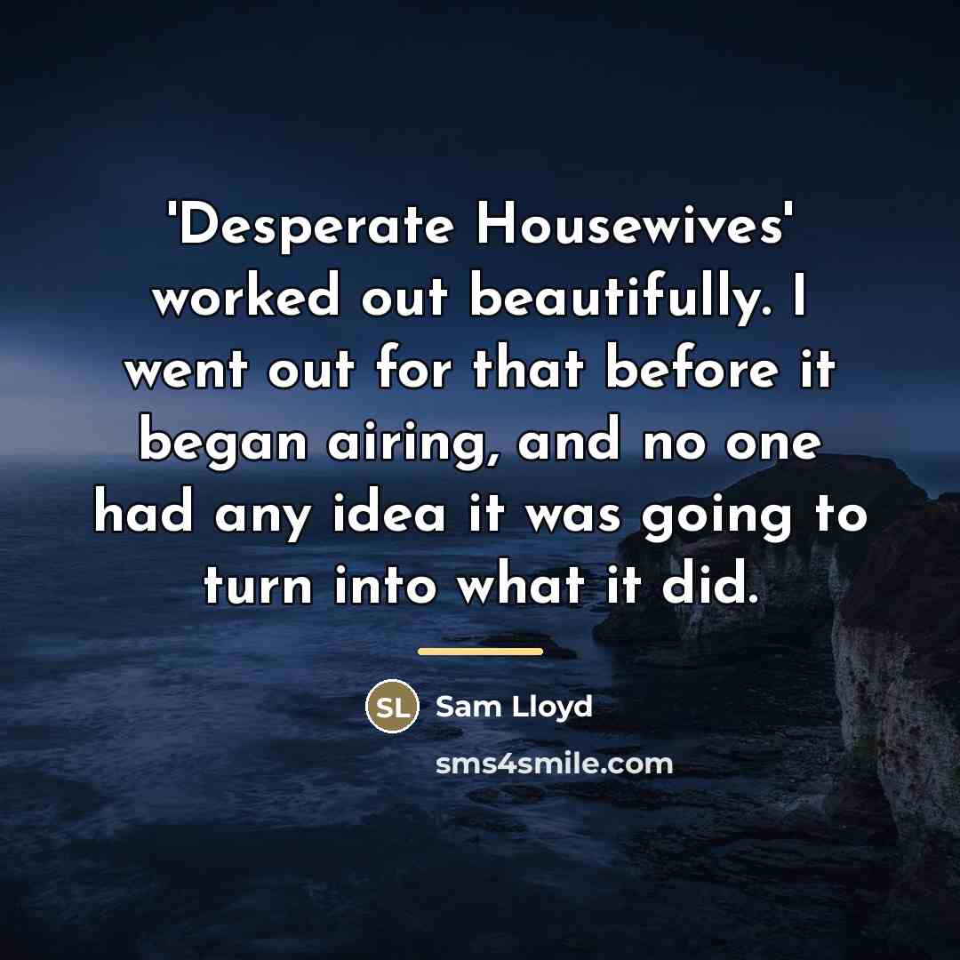 “'Desperate Housewives' worked out beautifully. I went out for that…” quote by Sam Lloyd