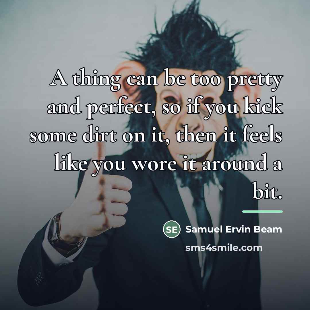 “A thing can be too pretty and perfect, so if…” quote by Samuel Ervin Beam
