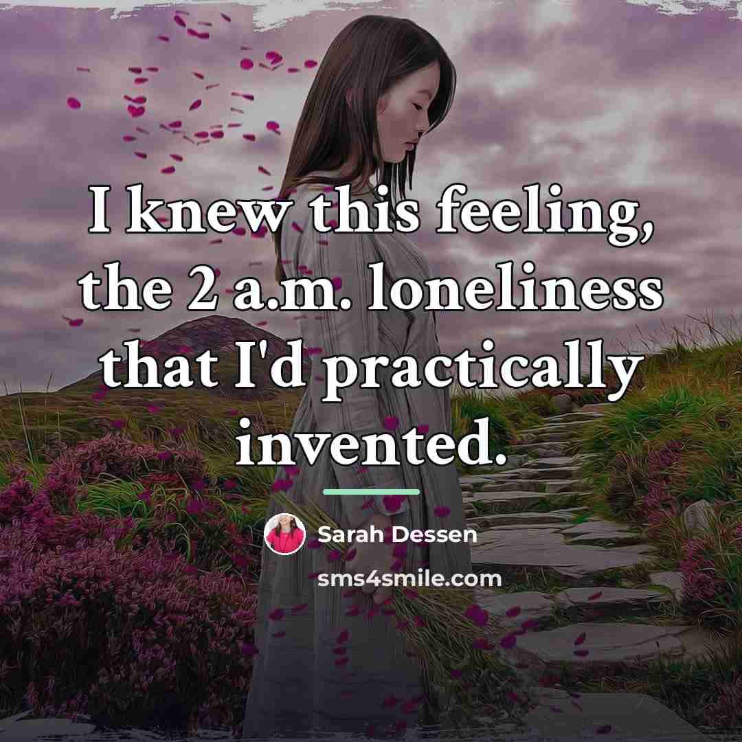 “I knew this feeling, the 2 a.m. loneliness that I'd…” quote by Sarah Dessen