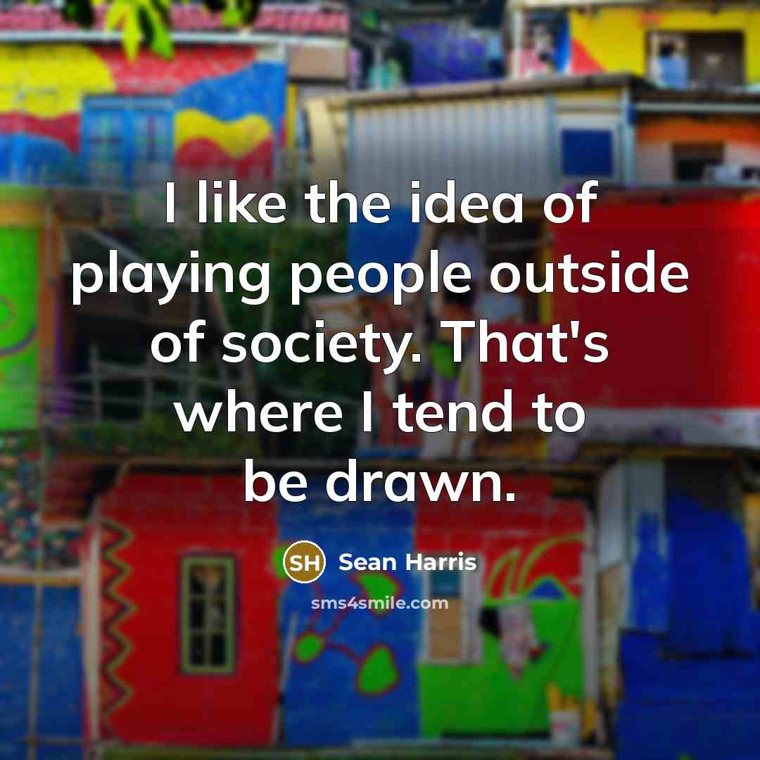 “I like the idea of playing people outside of society.…” quote by Sean Harris