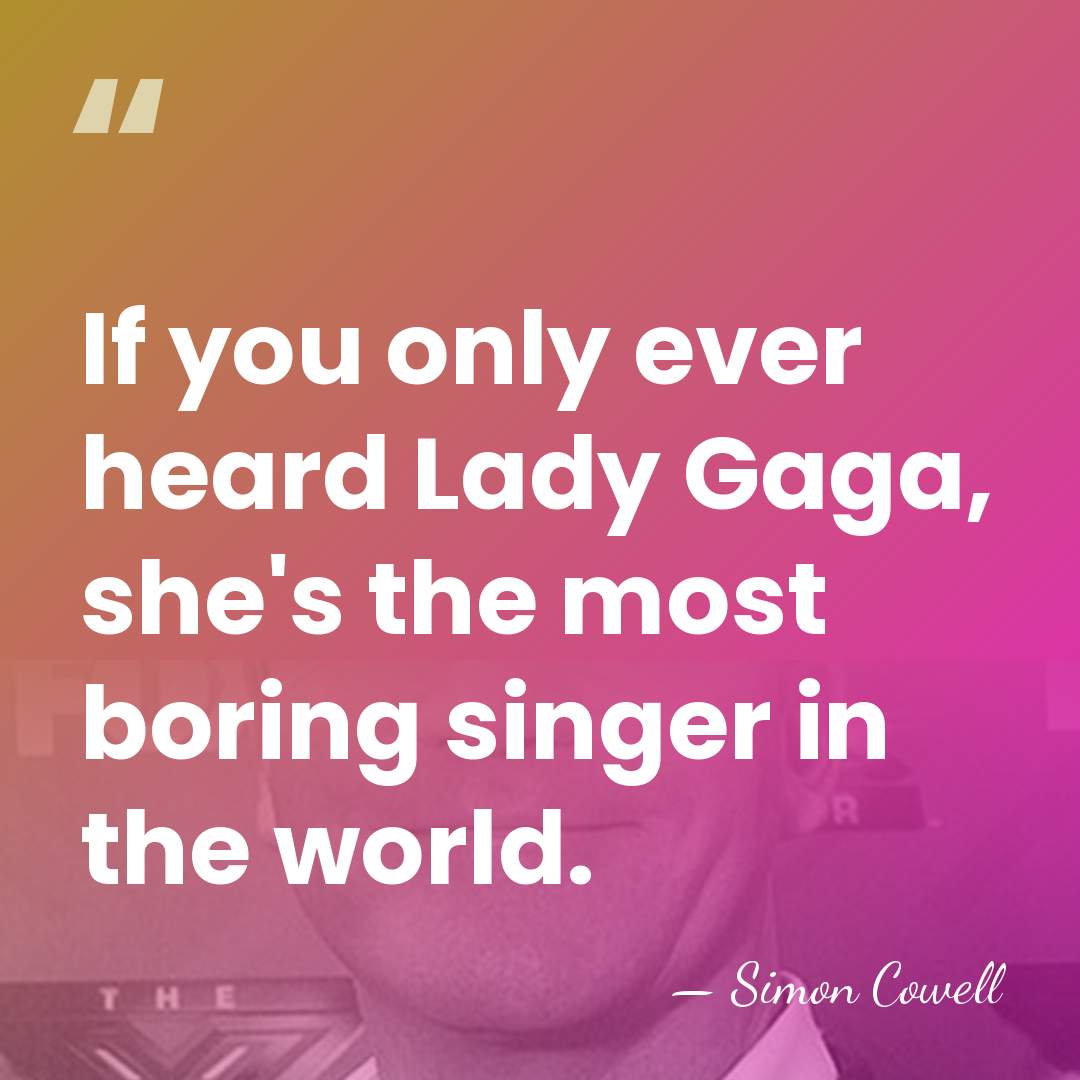 If you only ever heard Lady Gaga, she's the most boring singer&hellip; - Simon Cowell