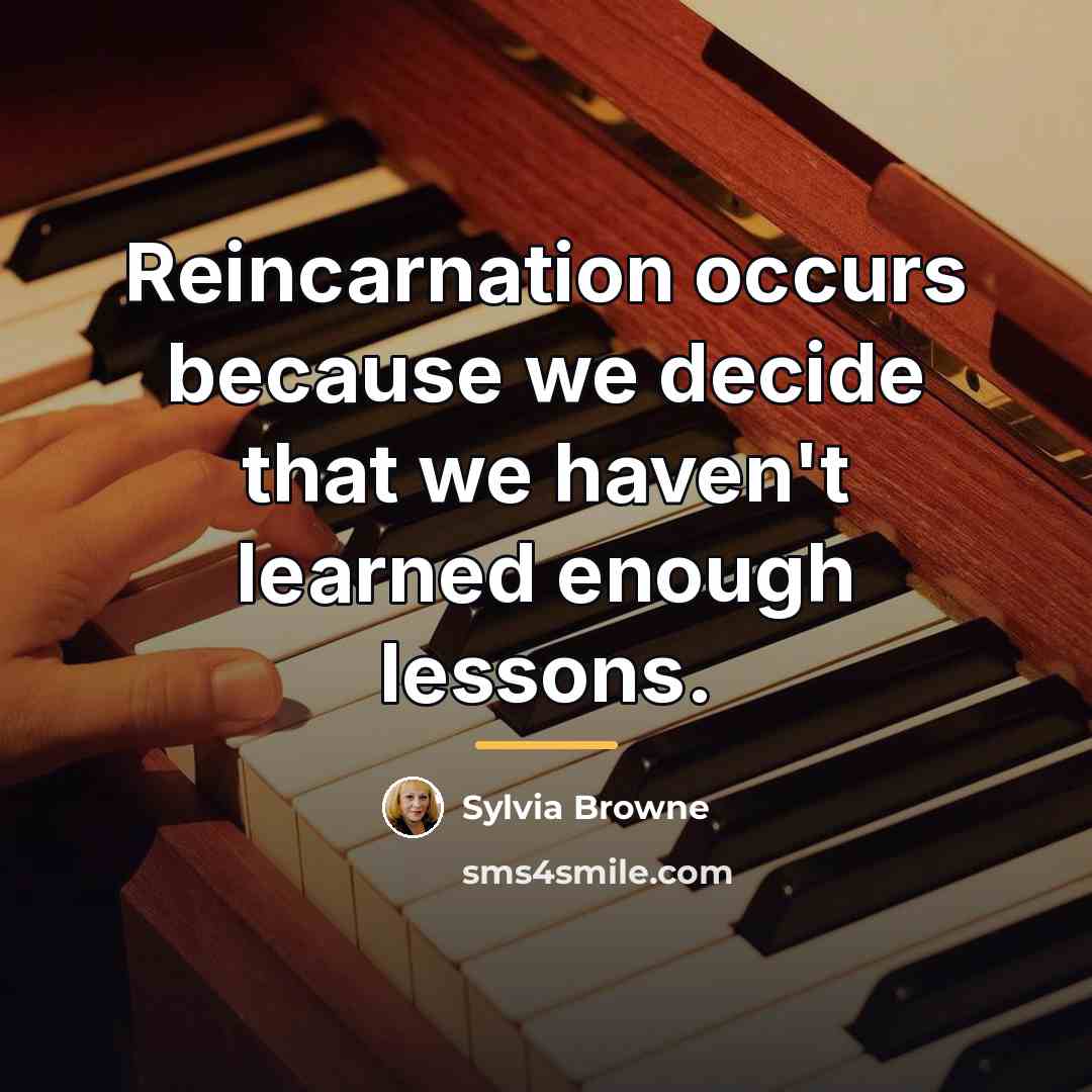 “Reincarnation occurs because we decide that we haven't learned enough…” quote by Sylvia Browne