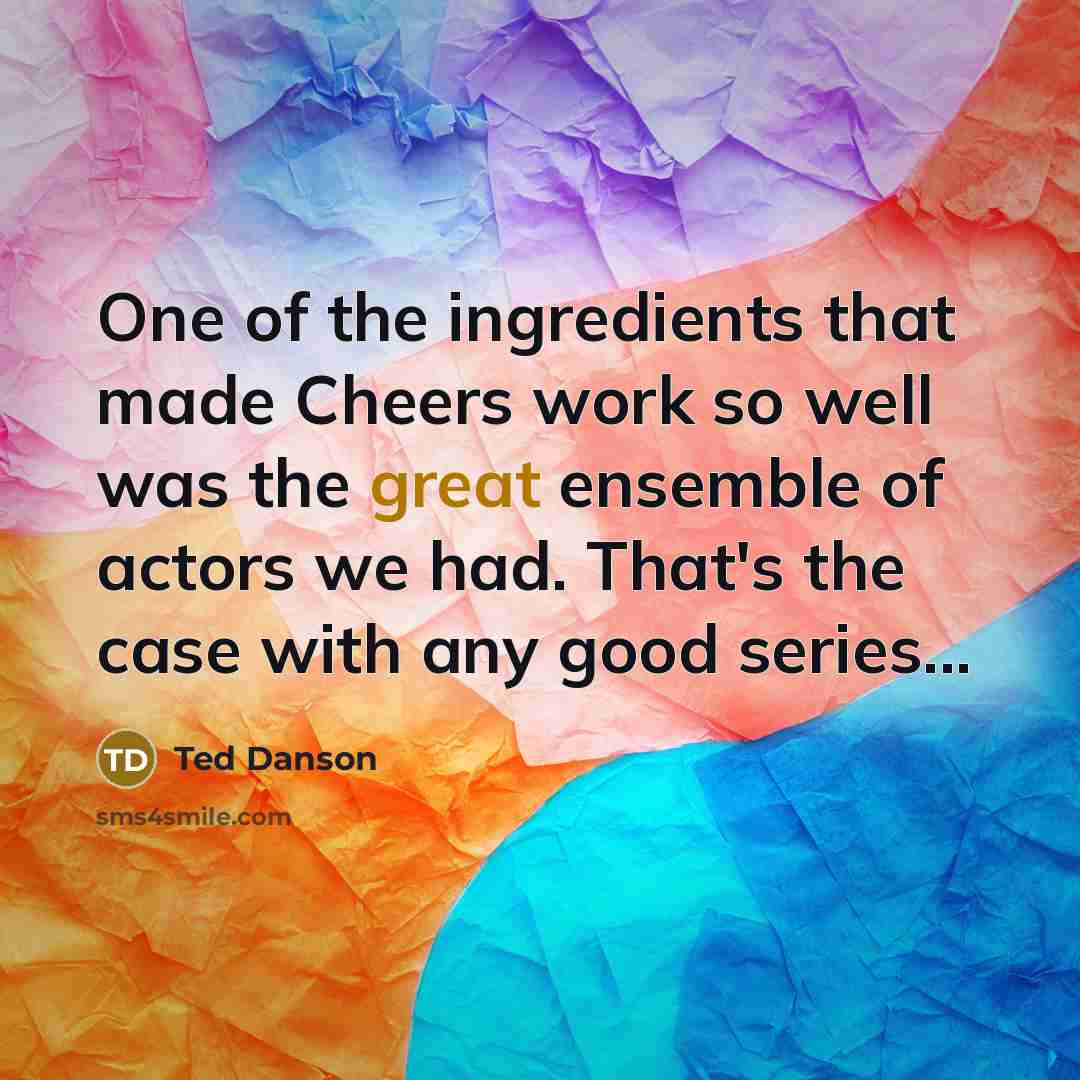 “One of the ingredients that made Cheers work so well…” quote by Ted Danson