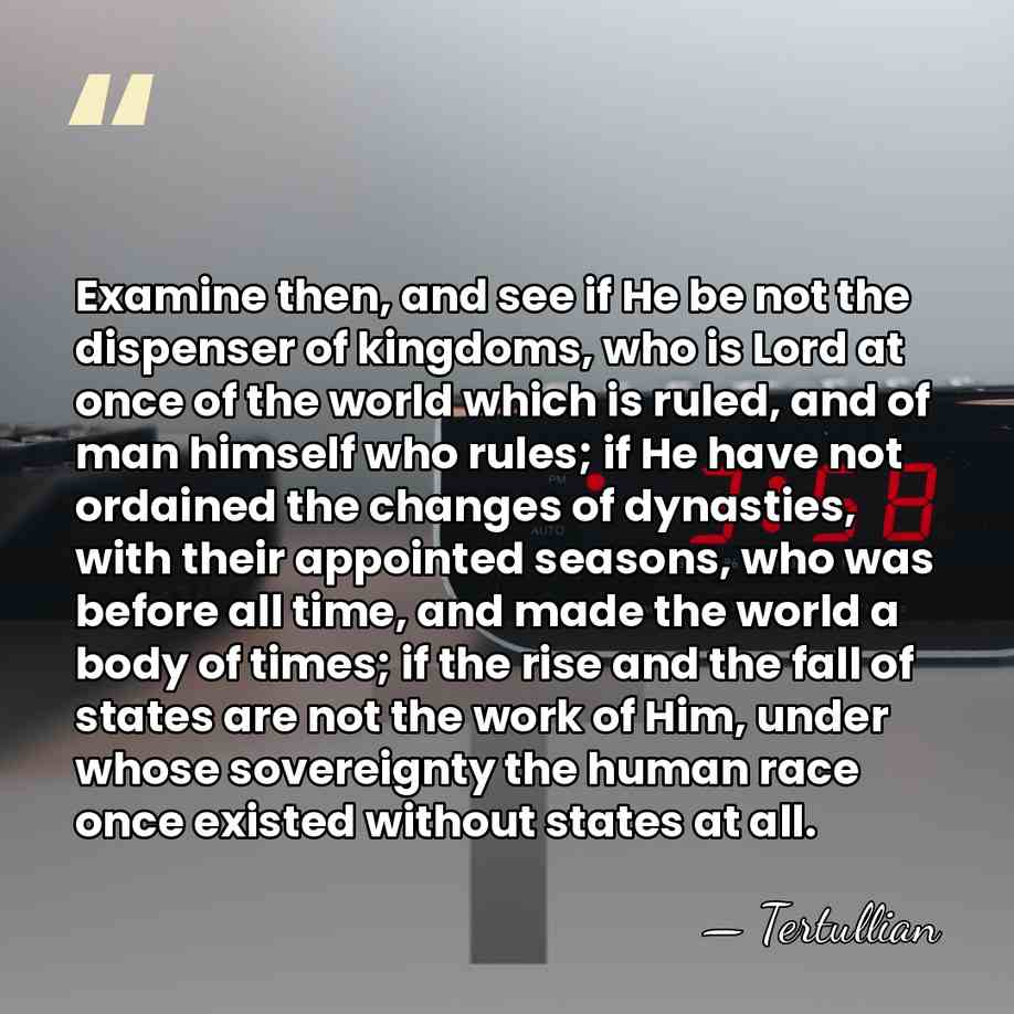 Examine then, and see if He be not the dispenser of kingdoms,&hellip; - Tertullian