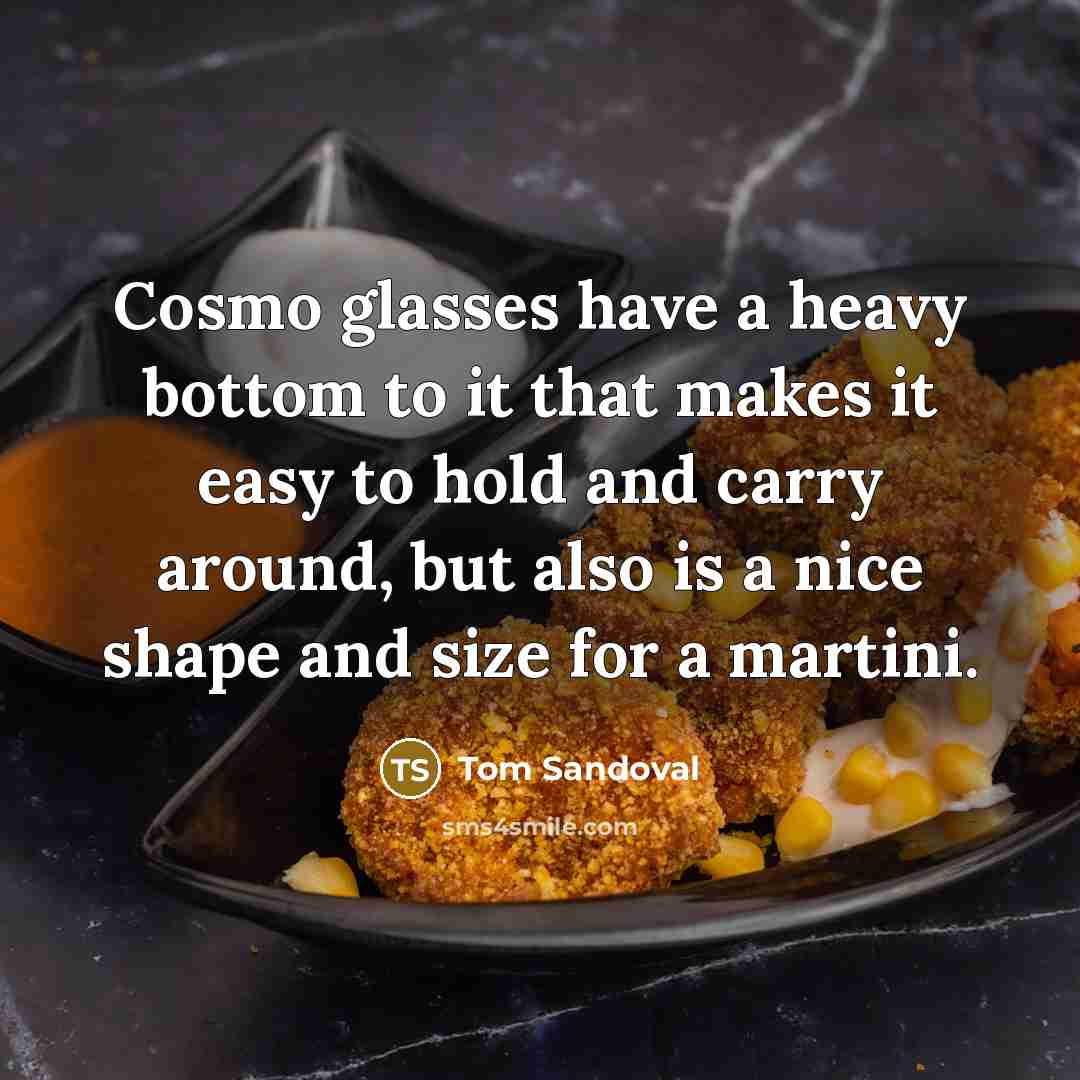 “Cosmo glasses have a heavy bottom to it that makes…” quote by Tom Sandoval