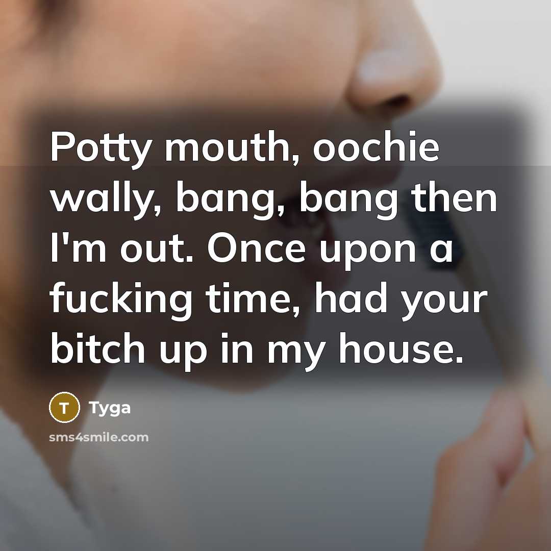 “Potty mouth, oochie wally, bang, bang then I'm out. Once upon a fucking time, had your bitch up in my house.” quote by Tyga