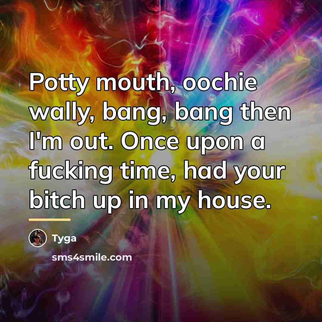“Potty mouth, oochie wally, bang, bang then I'm out. Once…” quote by Tyga