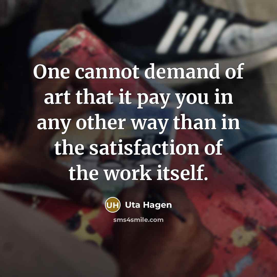 “One cannot demand of art that it pay you in…” quote by Uta Hagen