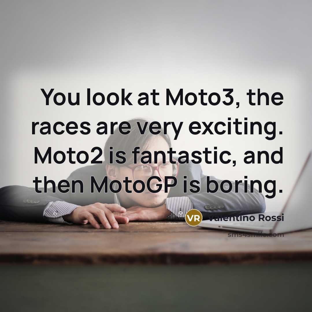 “You look at Moto3, the races are very exciting. Moto2…” quote by Valentino Rossi