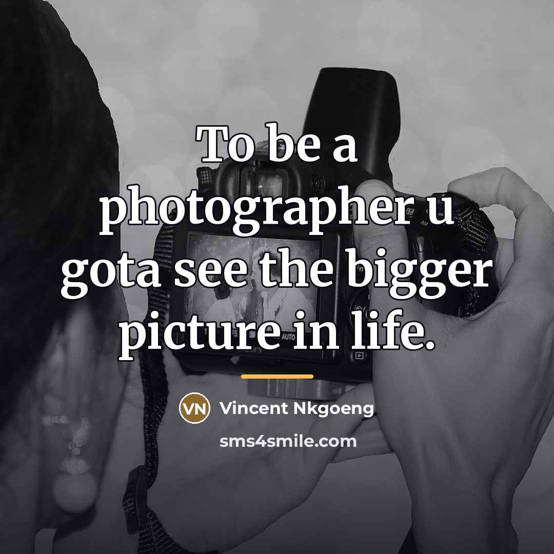 “To be a photographer u gota see the bigger picture…” quote by Vincent Nkgoeng