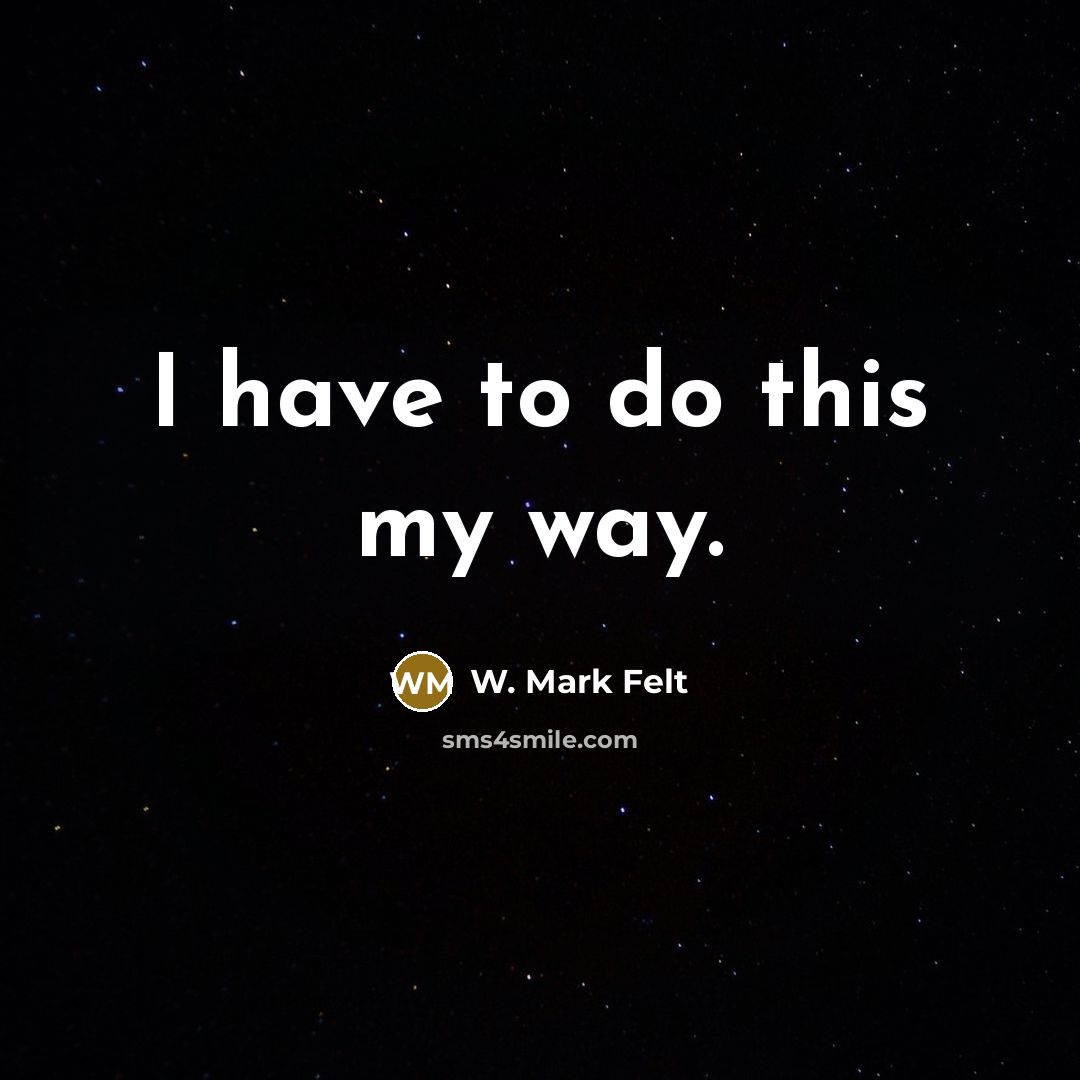 “I have to do this my way.…” quote by W. Mark Felt