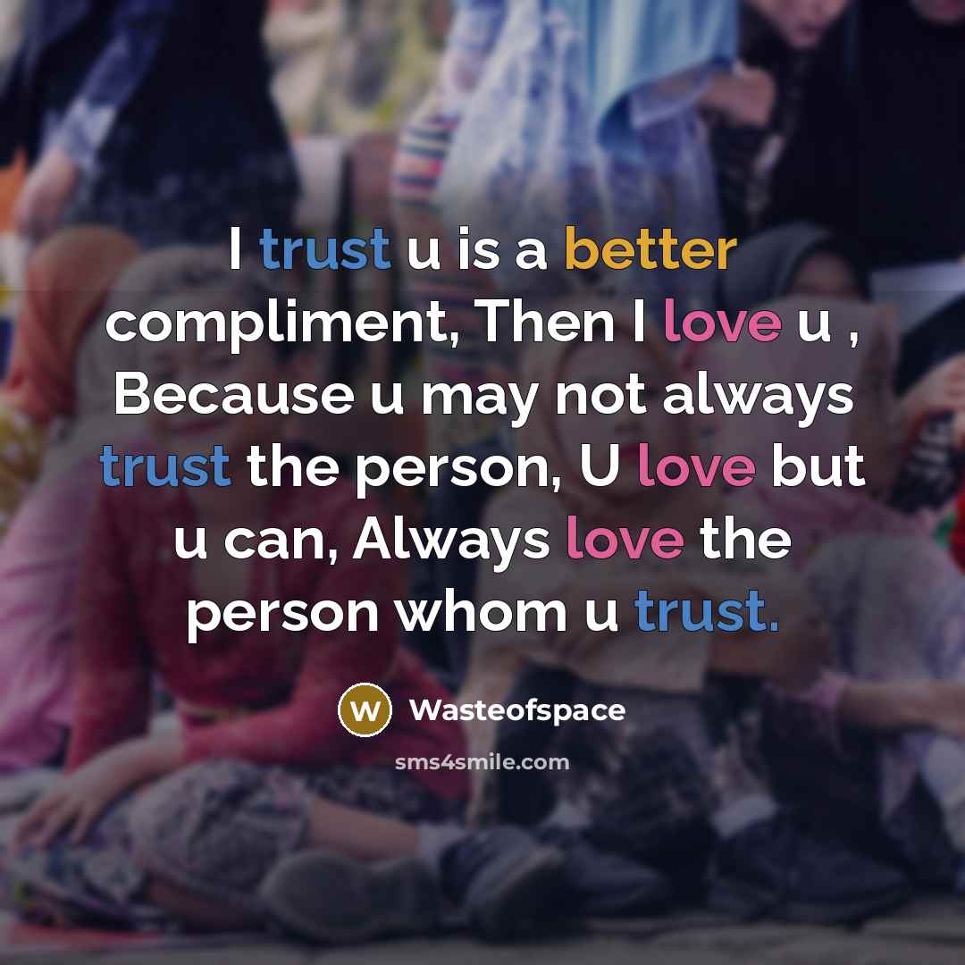 “I trust u is a better compliment, Then I love u , Because u may not always trust the person, U love but u can, Always love the person whom u trust.” quote by Wasteofspace