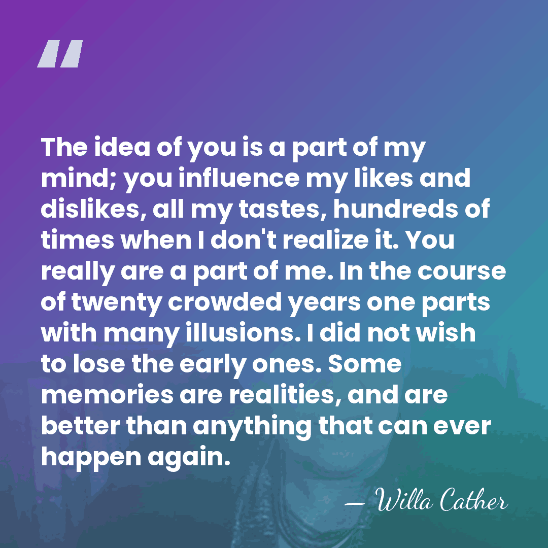 The idea of you is a part of my mind; you influence&hellip; - Willa Cather