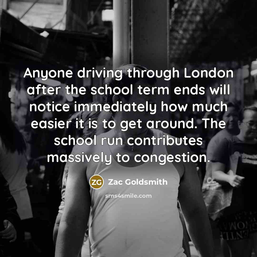 “Anyone driving through London after the school term ends will…” quote by Zac Goldsmith