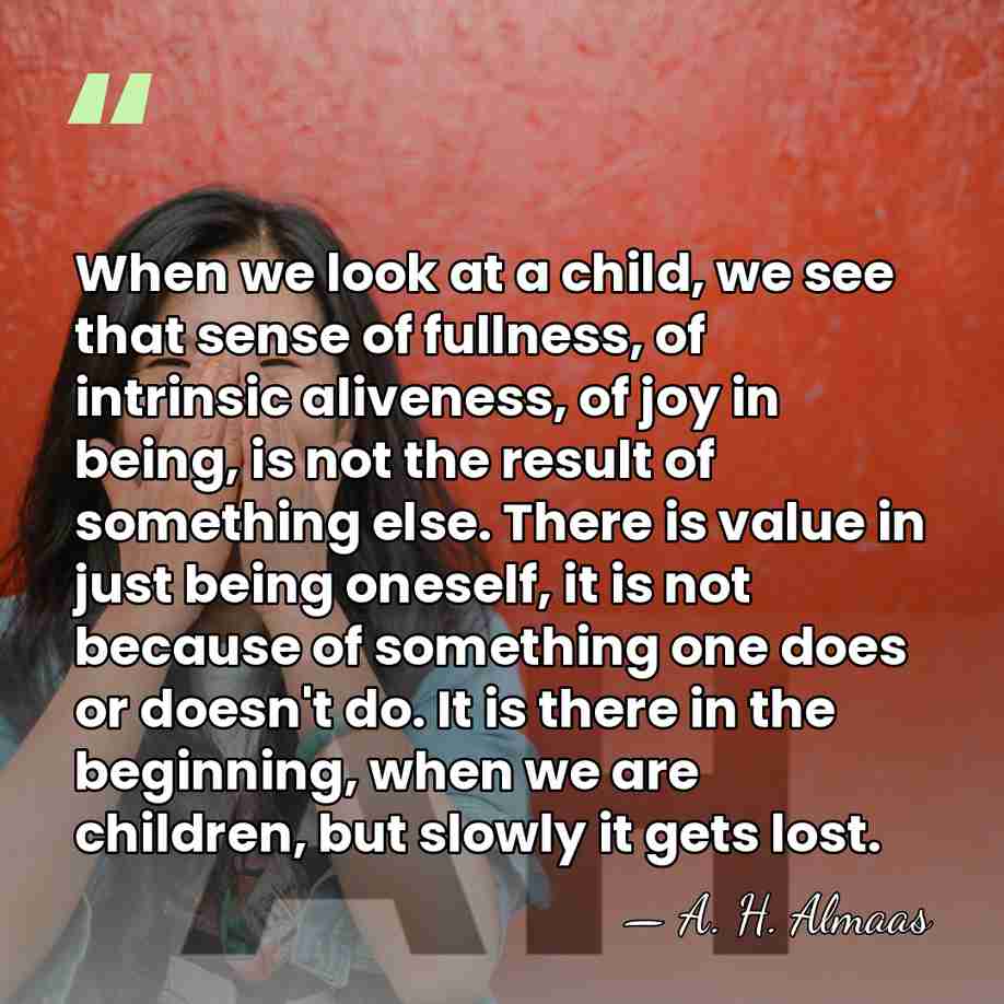 When we look at a child, we see that sense of fullness,&hellip; - A. H. Almaas