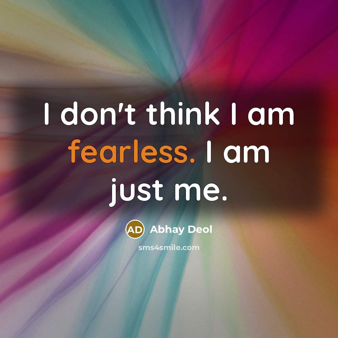 “I don't think I am fearless. I am just me.…” quote by Abhay Deol