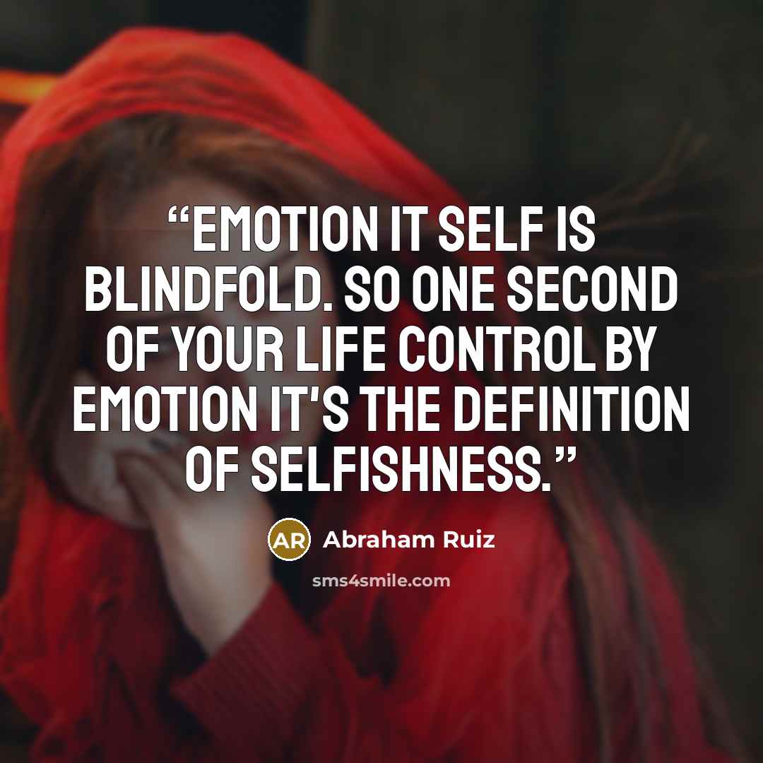 “Emotion it self is blindfold. So one second of your life control by emotion it's the definition of selfishness.” quote by Abraham Ruiz