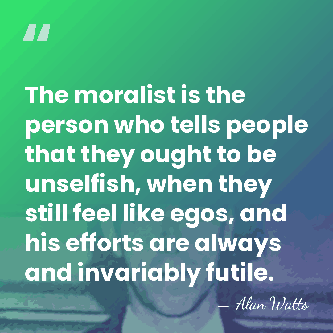 The moralist is the person who tells people that they ought to&hellip; - Alan Watts