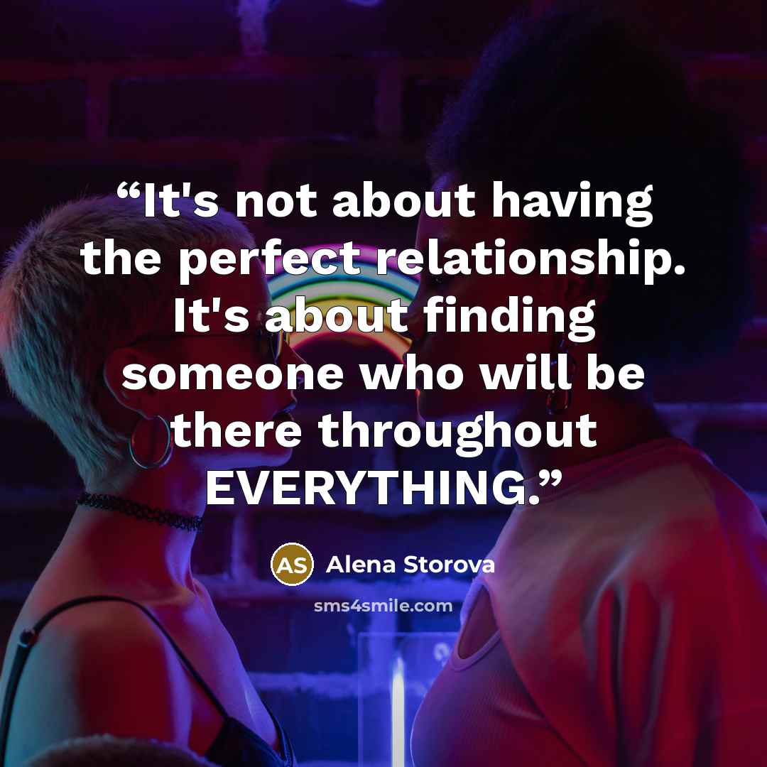 “It's not about having the perfect relationship. It's about finding someone who will be there throughout EVERYTHING.” quote by Alena Storova