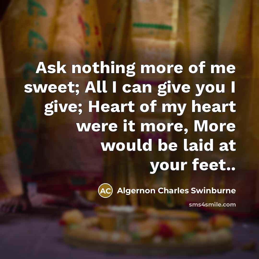 “Ask nothing more of me sweet; All I can give…” quote by Algernon Charles Swinburne