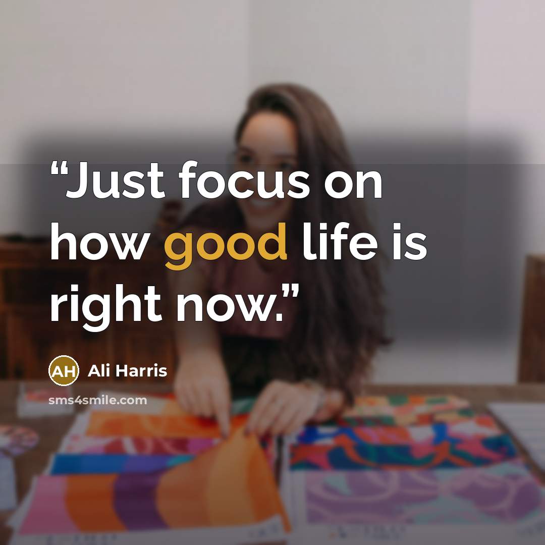 “Just focus on how good life is right now.” quote by Ali Harris