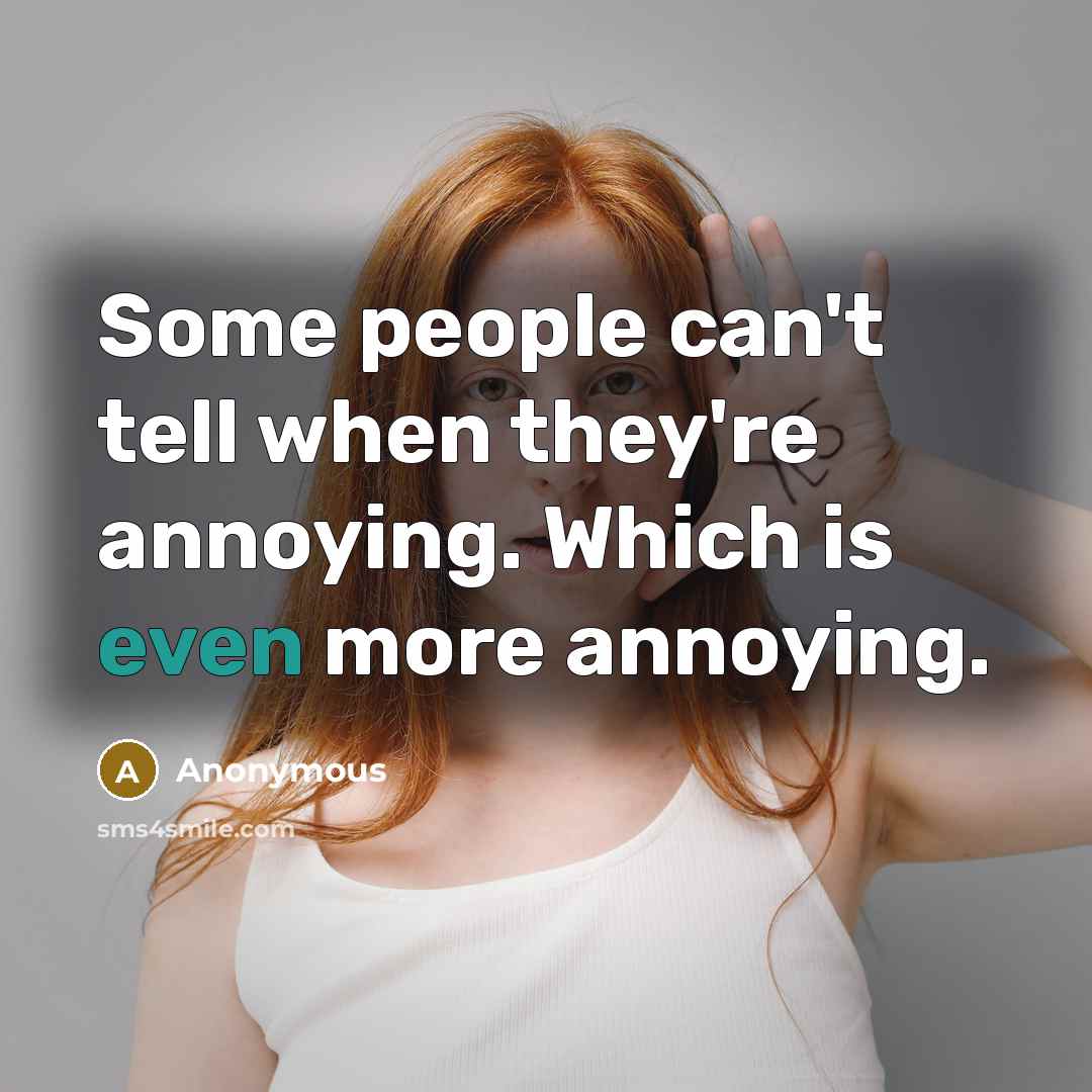 “Some people can't tell when they're annoying. Which is even…” quote by Anonymous