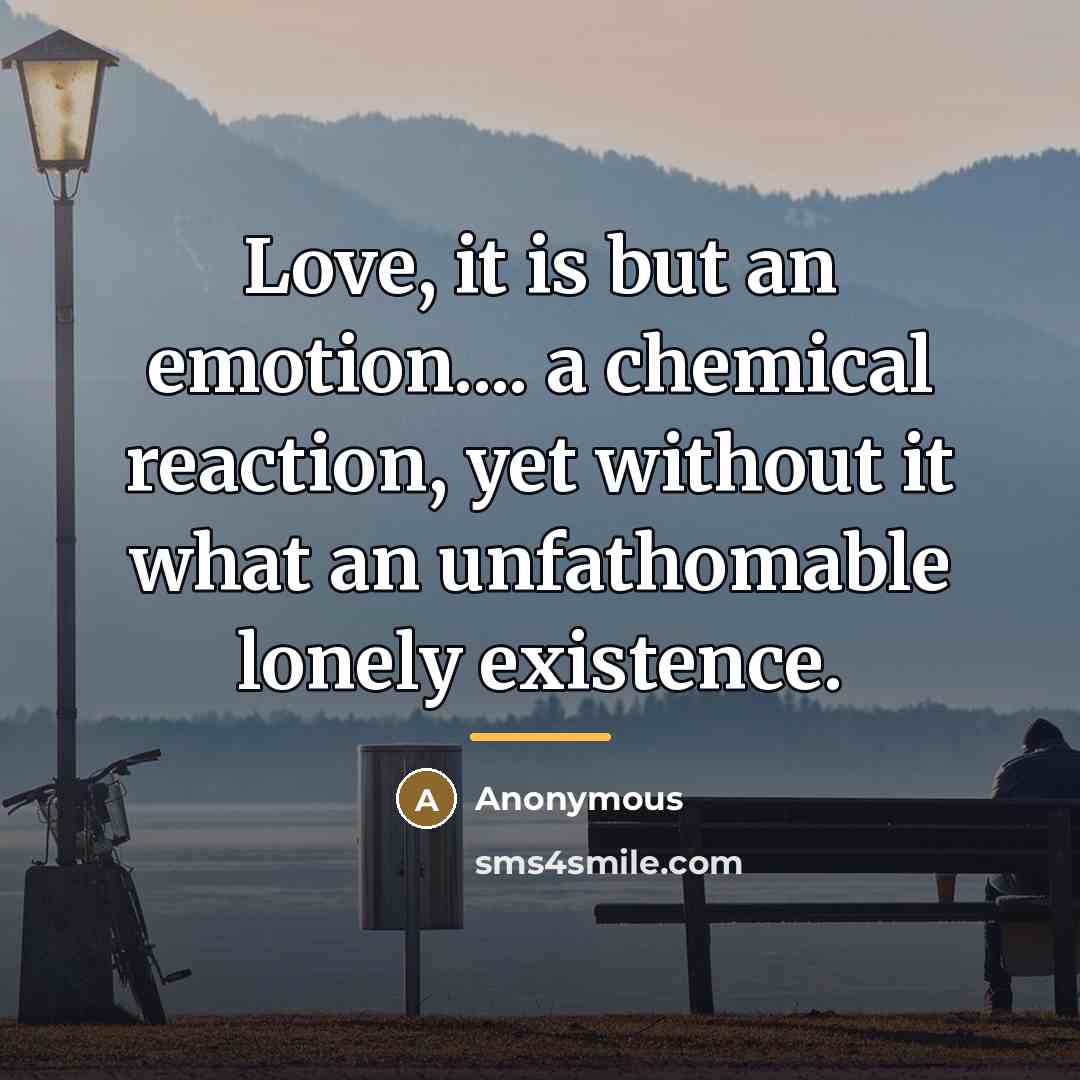 “Love, it is but an emotion.... a chemical reaction, yet…” quote by Anonymous