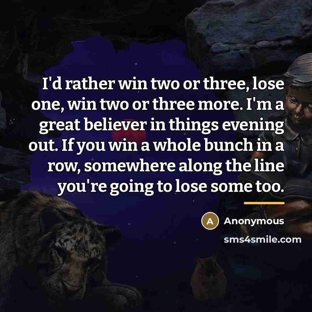 “I'd rather win two or three, lose one, win two…” quote by Anonymous