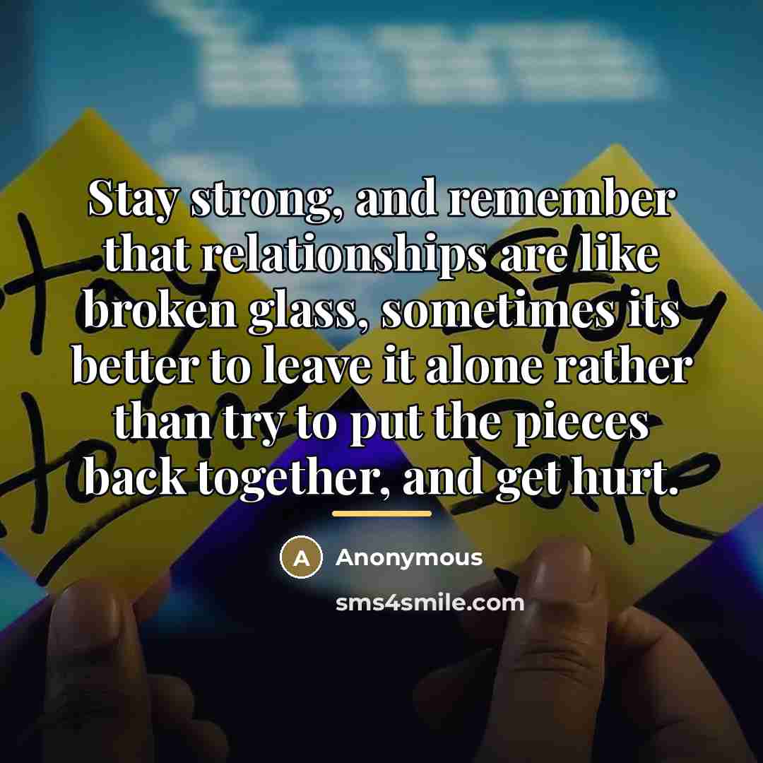 “Stay strong, and remember that relationships are like broken glass,…” quote by Anonymous