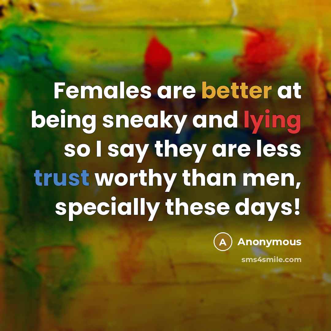“Females are better at being sneaky and lying so I say they are less trust worthy than men, specially these days!” quote by Anonymous