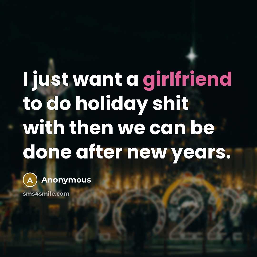 “I just want a girlfriend to do holiday shit with then we can be done after new years.” quote by Anonymous