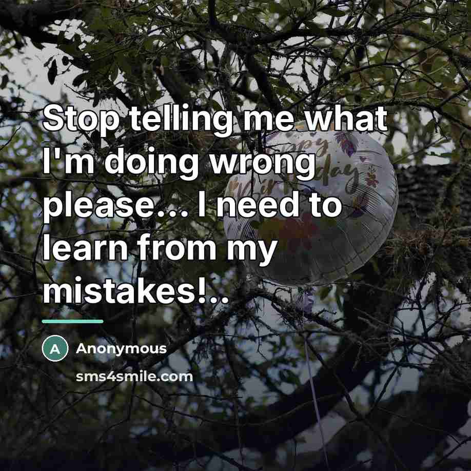 “Stop telling me what I'm doing wrong please... I need…” quote by Anonymous