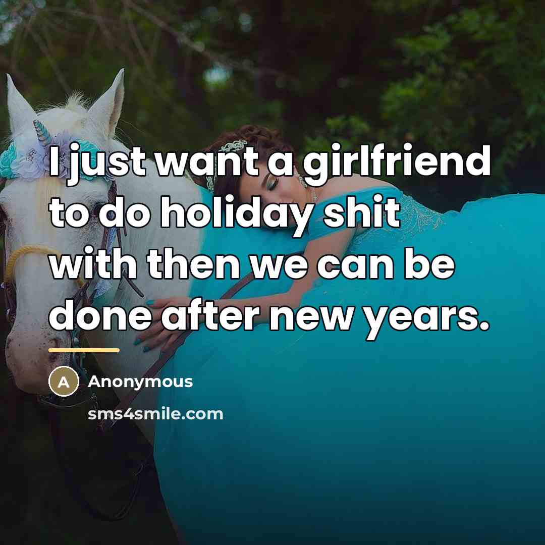 “I just want a girlfriend to do holiday shit with…” quote by Anonymous