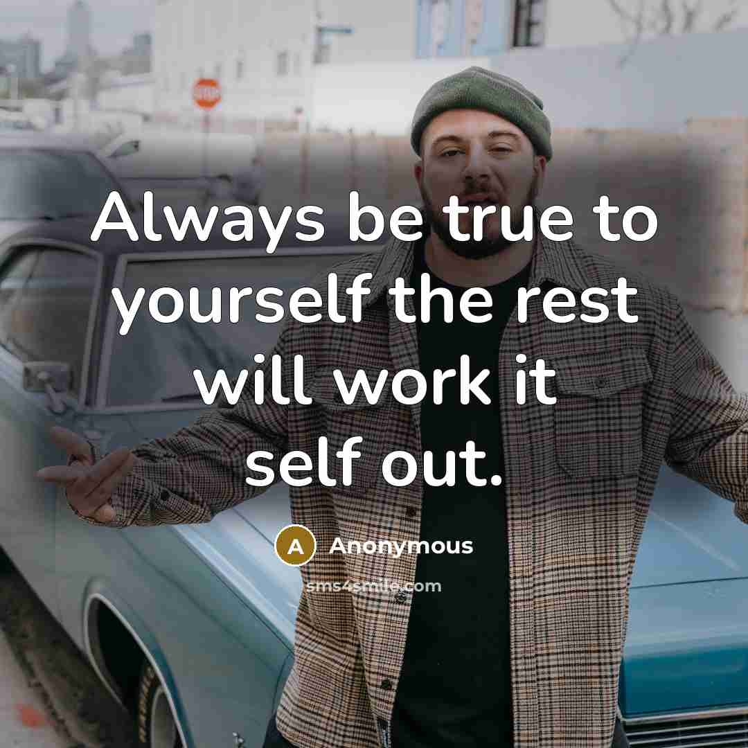 “Always be true to yourself the rest will work it self out.” quote by Anonymous