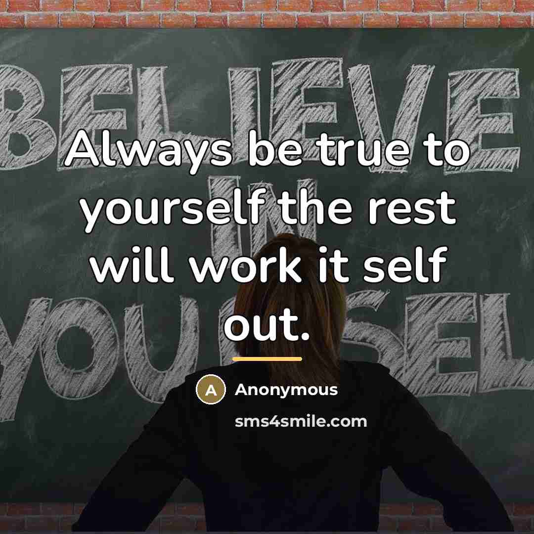 “Always be true to yourself the rest will work it…” quote by Anonymous