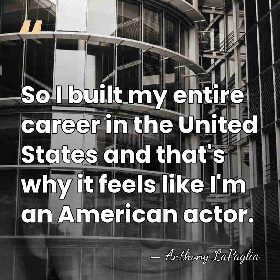 So I built my entire career in the United States and that's&hellip; - Anthony LaPaglia