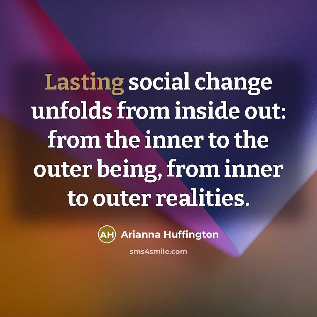 “Lasting social change unfolds from inside out: from the inner…” quote by Arianna Huffington