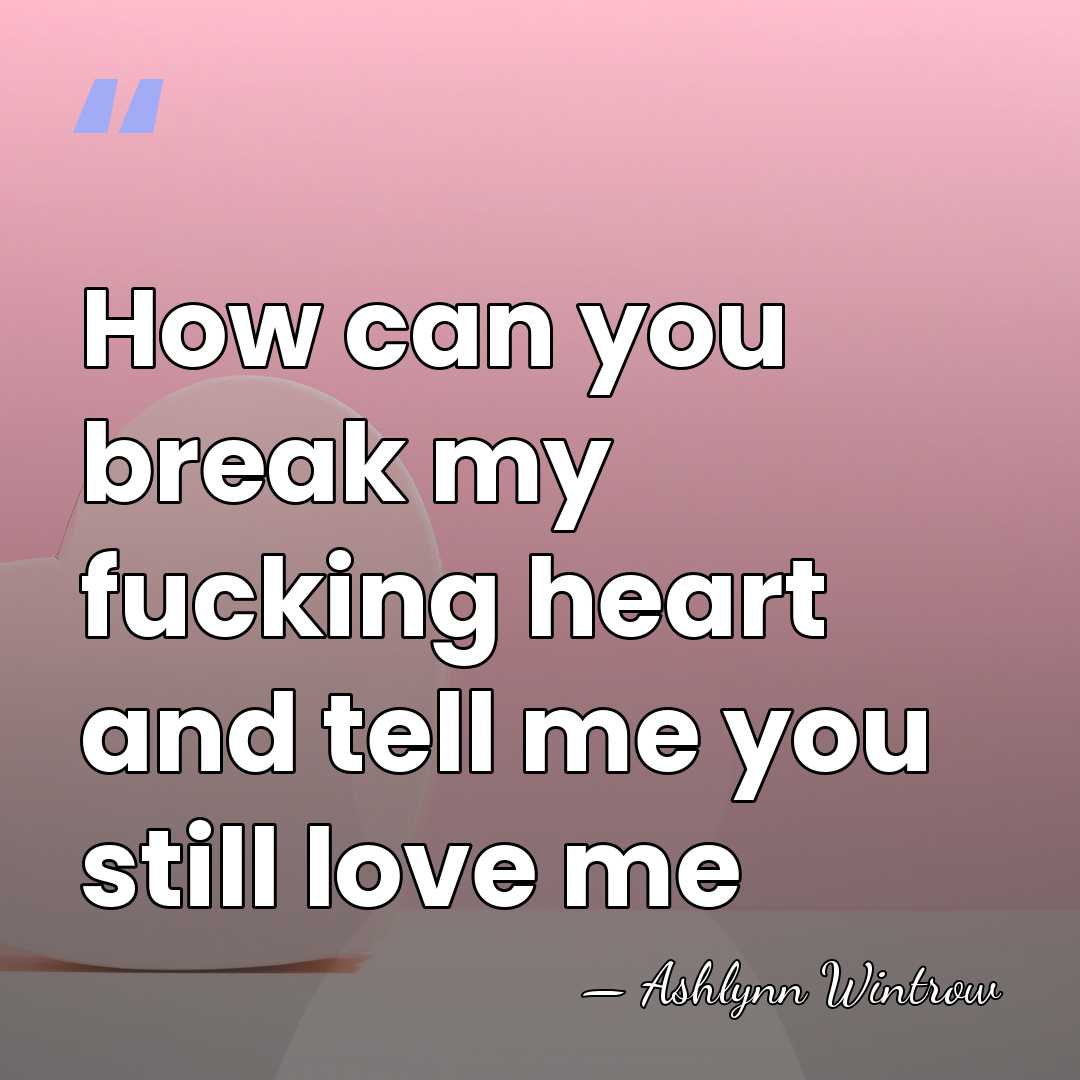How can you break my fucking heart and tell me you still&hellip; - Ashlynn Wintrow