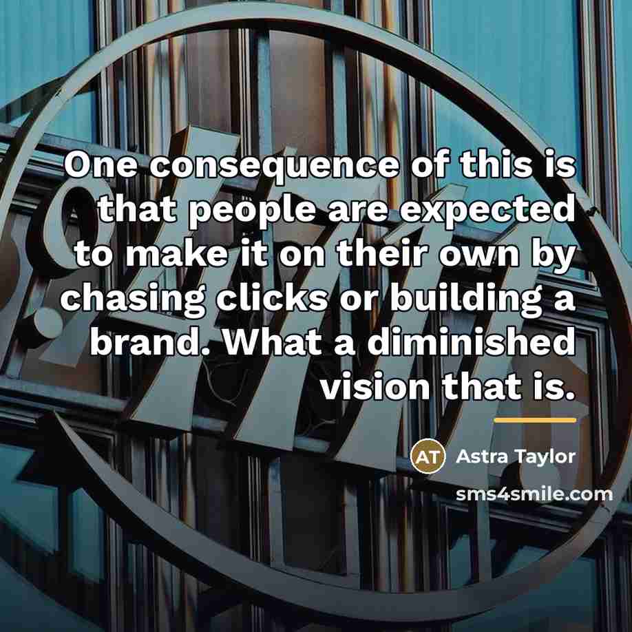 “One consequence of this is that people are expected to…” quote by Astra Taylor