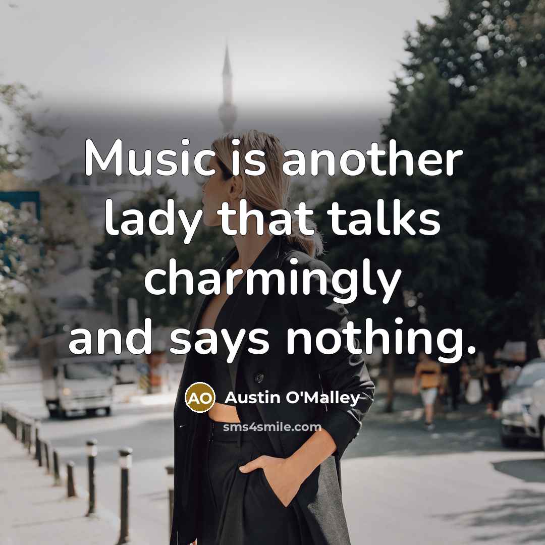 “Music is another lady that talks charmingly and says nothing.” quote by Austin O'Malley